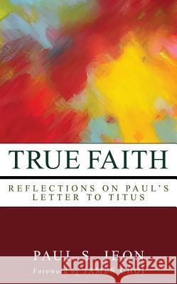 True Faith: Reflections on Paul's Letter to Titus Paul S. Jeon James Choi 9781620320235