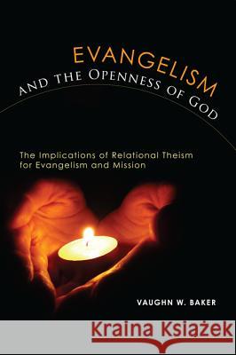Evangelism and the Openness of God: The Implications of Relational Theism for Evangelism and Missions Baker, Vaughn W. 9781620320471