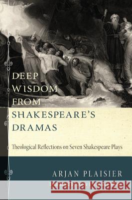 Deep Wisdom from Shakespeare's Dramas : Theological Reflections on Seven Shakespeare Plays Arjan Plaisier Steve J. Va 9781620320600 
