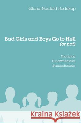 Bad Girls and Boys Go to Hell (or Not): Engaging Fundamentalist Evangelicalism Redekop, Gloria Neufeld 9781620320617 Wipf & Stock Publishers