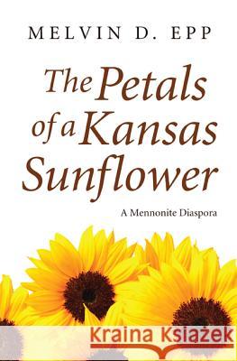 The Petals of a Kansas Sunflower: A Mennonite Diaspora Epp, Melvin D. 9781620320648 Resource Publications(or)