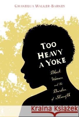 Too Heavy a Yoke: Black Women and the Burden of Strength Chanequa Walker-Barnes 9781620320662 Cascade Books