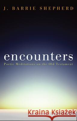 Encounters: Poetic Meditations on the Old Testament Shepherd, J. Barrie 9781620320778 Wipf & Stock Publishers