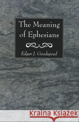 The Meaning of Ephesians Edgar J. Goodspeed 9781620320785 Wipf & Stock Publishers