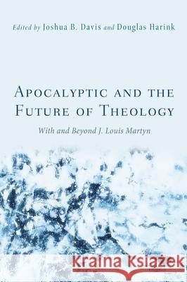 Apocalyptic and the Future of Theology: With and Beyond J. Louis Martyn Davis, Joshua B. 9781620320877 Cascade Books