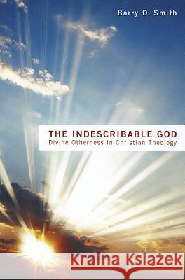 The Indescribable God: Divine Otherness in Christian Theology Smith, Barry D. 9781620321041