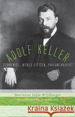 Adolf Keller: Ecumenist, World Citizen, Philanthropist Jehle-Wildberger, Marianne 9781620321072