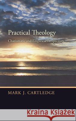Practical Theology: Charismatic and Empirical Perspectives Mark J. Cartledge 9781620321232 Wipf & Stock Publishers