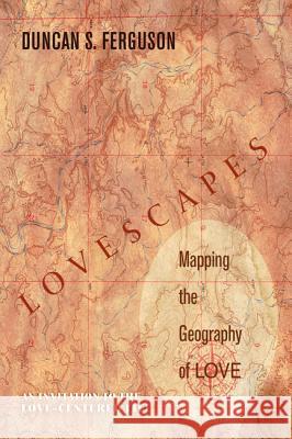 Lovescapes: Mapping the Geography of Love: An Invitation to the Love-Centered Life Ferguson, Duncan S. 9781620321331