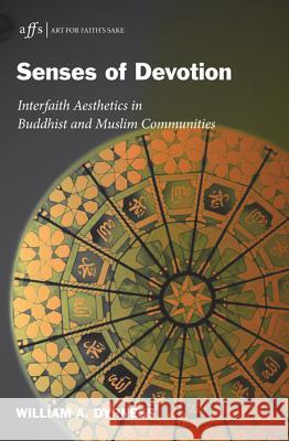 Senses of Devotion: Interfaith Aesthetics in Buddhist and Muslim Communities Dyrness, William A. 9781620321362