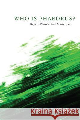Who Is Phaedrus?: Keys to Plato's Dyad Masterpiece Bradley, Marshell Carl 9781620321515 Pickwick Publications
