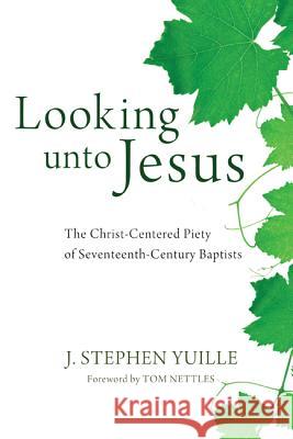 Looking unto Jesus: The Christ-Centered Piety of Seventeenth-Century Baptists Yuille, J. Stephen 9781620321775 Pickwick Publications