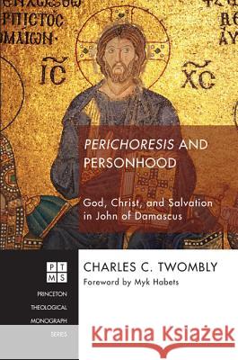Perichoresis and Personhood: God, Christ, and Salvation in John of Damascus Charles C. Twombly Charles C. Twomby Myk Habets 9781620321805 Pickwick Publications