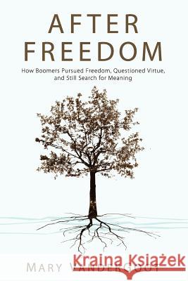 After Freedom: How Boomers Pursued Freedom, Questioned Virtue, and Still Search for Meaning Vandergoot, Mary 9781620321980