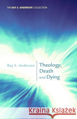 Theology, Death and Dying Ray S. Anderson 9781620322116 Wipf & Stock Publishers