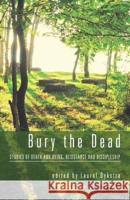 Bury the Dead: Stories of Death and Dying, Resistance and Discipleship Dykstra, Laurel 9781620322130 Cascade Books