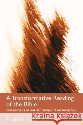 A Transformative Reading of the Bible: Explorations of Holistic Human Transformation Kim, Yung Suk 9781620322215 Cascade Books