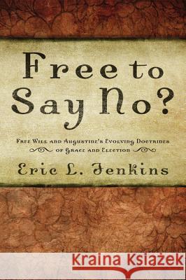 Free to Say No?: Free Will and Augustine's Evolving Doctrines of Grace and Election Jenkins, Eric L. 9781620322253 Wipf & Stock Publishers