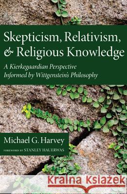 Skepticism, Relativism, and Religious Knowledge: A Kierkegaardian Perspective Informed by Wittgenstein's Philosophy Michael G. Harvey Stanley Hauerwas 9781620322376 Pickwick Publications