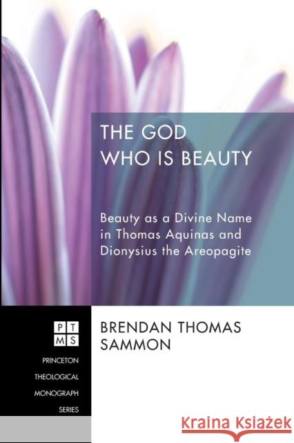 The God Who Is Beauty: Beauty as a Divine Name in Thomas Aquinas and Dionysius the Areopagite Sammon, Brendan Thomas 9781620322451 Pickwick Publications