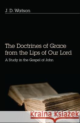 Doctrines of Grace from the Lips of Our Lord: A Study in the Gospel of John Watson, J. D. 9781620322796 Resource Publications (OR)