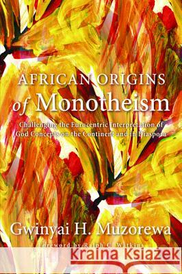 African Origins of Monotheism: Challenging the Eurocentric Interpretation of God Concepts on the Continent and in Diaspora Muzorewa, Gwinyai H. 9781620323106 Pickwick Publications