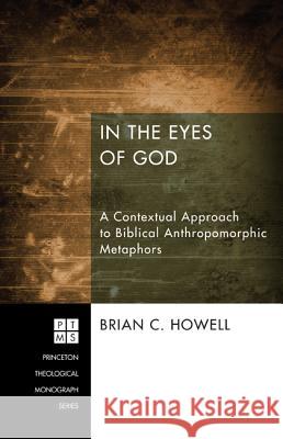 In the Eyes of God: A Metaphorical Approach to Biblical Anthropomorphic Metaphors Brian C. Howell 9781620323137 Pickwick Publications