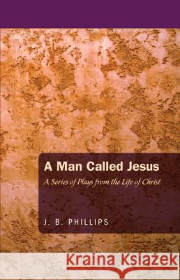 A Man Called Jesus J. B. Phillips 9781620323212 Wipf & Stock Publishers