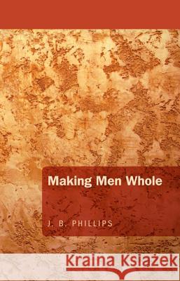 Making Men Whole J. B. Phillips 9781620323465 Wipf & Stock Publishers