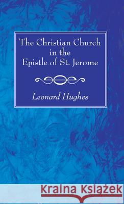 The Christian Church in the Epistle of St. Jerome Leonard Hughes 9781620323830 Wipf & Stock Publishers