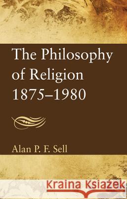 The Philosophy of Religion, 1875-1980 Alan P. F. Sell 9781620324264