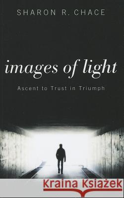 Images of Light: Ascent to Trust in Triumph Sharon R. Chace 9781620324752 Resource Publications (OR)