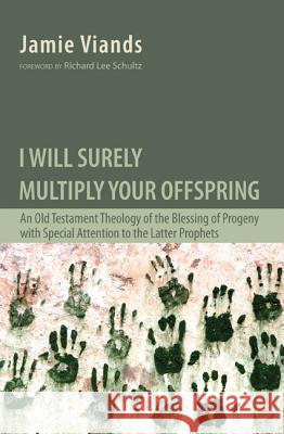 I Will Surely Multiply Your Offspring: An Old Testament Theology of the Blessing of Progeny with Special Attention to the Latter Prophets A23                                      Jamie Viands 9781620324851 Pickwick Publications
