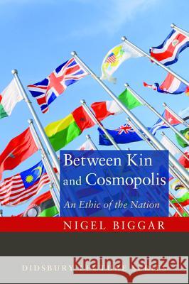 Between Kin and Cosmopolis: An Ethic of the Nation Nigel Biggar 9781620325131 Cascade Books