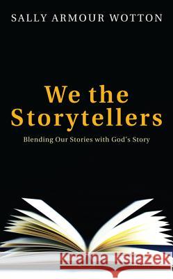 We the Storytellers: Blending Our Stories with God's Story Wotton, Sally Armour 9781620325322