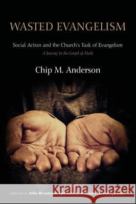 Wasted Evangelism: Social Action and the Church's Task of Evangelism / A Journey in the Gospel of Mark Anderson, Chip M. 9781620325452 Resource Publications (OR)