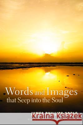 Words and Images That Seep Into the Soul James Phillips Noble William P. Lancaster 9781620325544