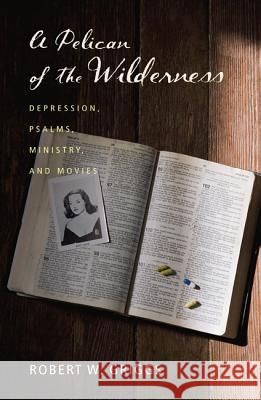 A Pelican of the Wilderness: Depression, Psalms, Ministry, and Movies Robert W. Griggs 9781620325599
