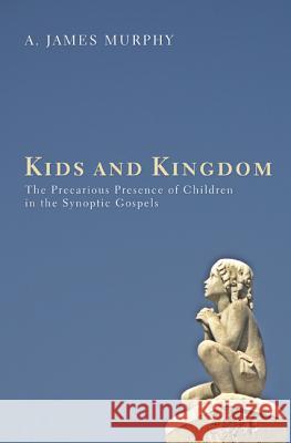 Kids and Kingdom: The Precarious Presence of Children in the Synoptic Gospels James Murphy 9781620325681 Pickwick Publications