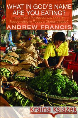 What in God's Name Are You Eating? Andrew Francis 9781620325735 Cascade Books