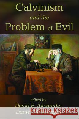 Calvinism and the Problem of Evil David E. Alexander Daniel M. Johnson 9781620325780 Pickwick Publications