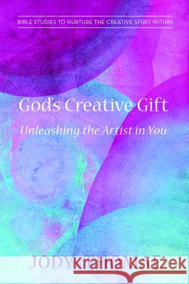 God's Creative Gift-Unleashing the Artist in You Jody Thomae 9781620326152