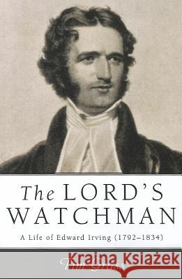 Lord's Watchman: A Life of Edward Irving (1792-1834) Grass, Tim 9781620326206 Pickwick Publications