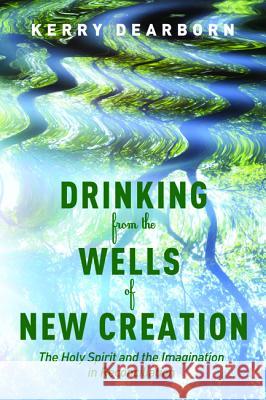 Drinking from the Wells of New Creation Kerry Dearborn 9781620326275 Cascade Books