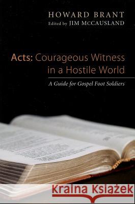 Acts: Courageous Witness in a Hostile World: A Guide for Gospel Foot Soldiers Brant, Howard 9781620326305