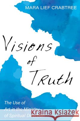 Visions of Truth: The Use of Art in the Ministry of Spiritual Direction Mara Lief Crabtree 9781620326602 Wipf & Stock Publishers