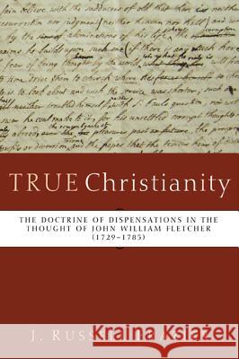 True Christianity: The Doctrine of Dispensations in the Thought of John William Fletcher (1729-1785) Frazier, J. Russell 9781620326633