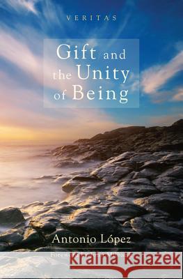 Gift and the Unity of Being Antonio Lpez John Milbank 9781620326671