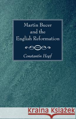 Martin Bucer and the English Reformation Constantin Hopf 9781620326695 Wipf & Stock Publishers