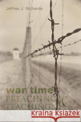 War Time Preaching and Teaching Jeffrey J. Richards 9781620326855 Wipf & Stock Publishers